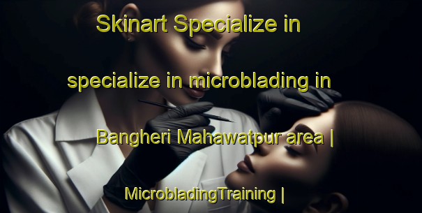 Skinart Specialize in specialize in microblading in Bangheri Mahawatpur area | MicrobladingTraining | MicrobladingClasses | SkinartTraining-India